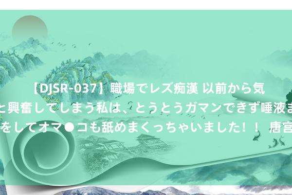 【DJSR-037】職場でレズ痴漢 以前から気になるあの娘を見つけると興奮してしまう私は、とうとうガマンできず唾液まみれでディープキスをしてオマ●コも舐めまくっちゃいました！！ 唐宫中国(01181)发盈警，瞻望中期鼓舞应占溢利约200万元至500万元，同比减少